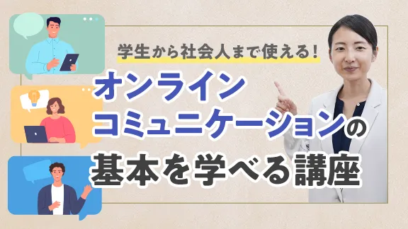 「オンラインコミュニケーションをスムーズにするポイントとは？学生から社会人まで使える基礎講座」講座はこちら 