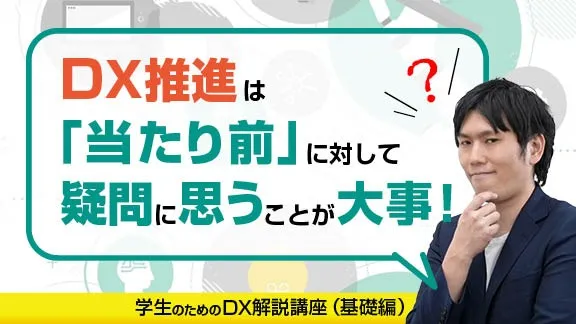 【学生のための DX 解説講座 ①｜基礎編】今 DX が大事な理由と事例及び現場課題の理解