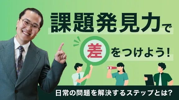 着眼点はこう磨こう！ 身の回りの課題の見つけ方