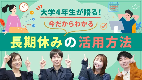 大学4年生に聞いてみた!今だから思う大学1~2年生の長期休みの有効活用